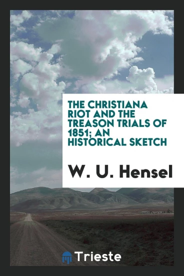 The Christiana riot and the treason trials of 1851; an historical sketch