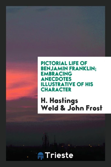 Pictorial life of Benjamin Franklin; embracing anecdotes illustrative of his character