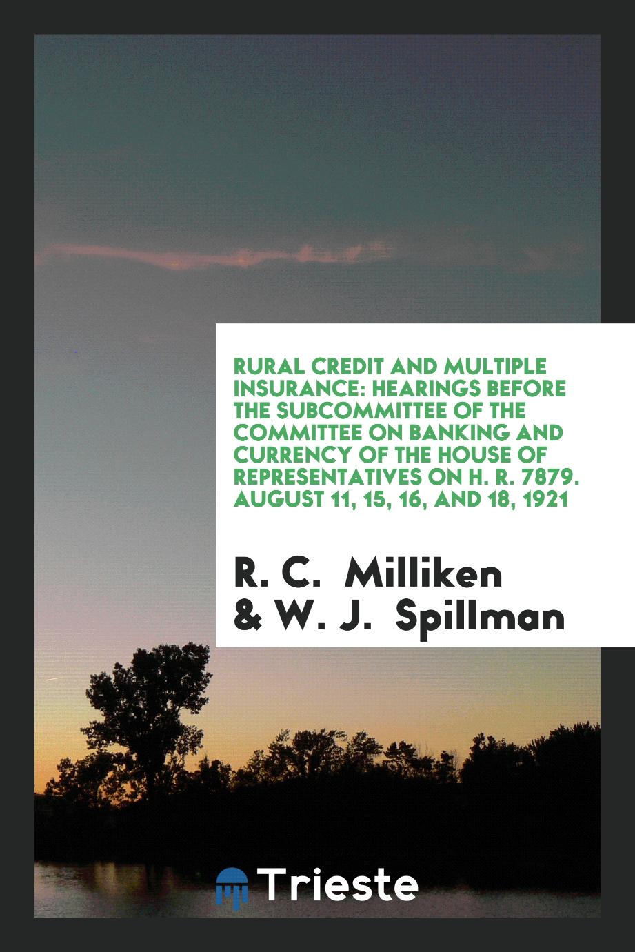 Rural Credit and Multiple Insurance: Hearings Before the Subcommittee of the Committee on banking and currency of the house of representatives on H. R. 7879. August 11, 15, 16, and 18, 1921