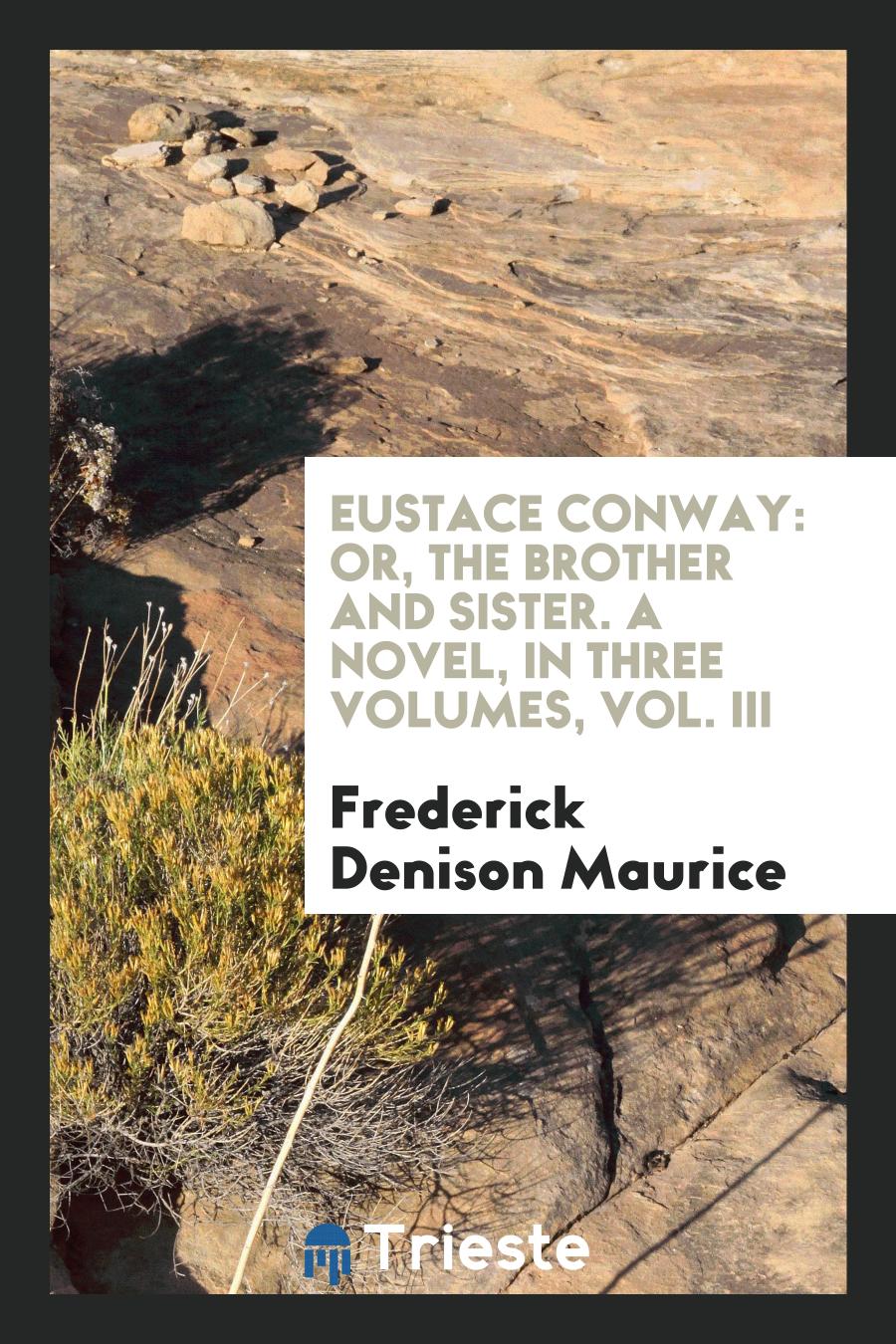 Eustace Conway: Or, The Brother and Sister. A Novel, in Three Volumes, Vol. III