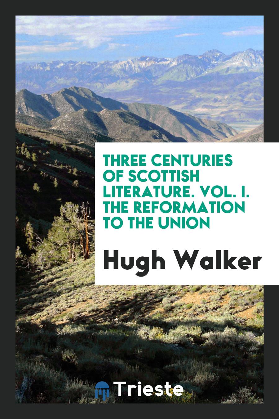 Hugh Walker - Three Centuries of Scottish Literature. Vol. I. The Reformation to the Union