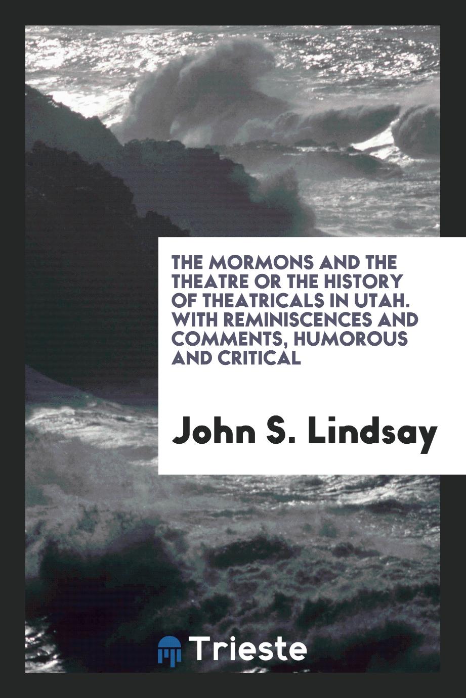 The Mormons and the theatre or The history of theatricals in Utah. With reminiscences and comments, humorous and critical
