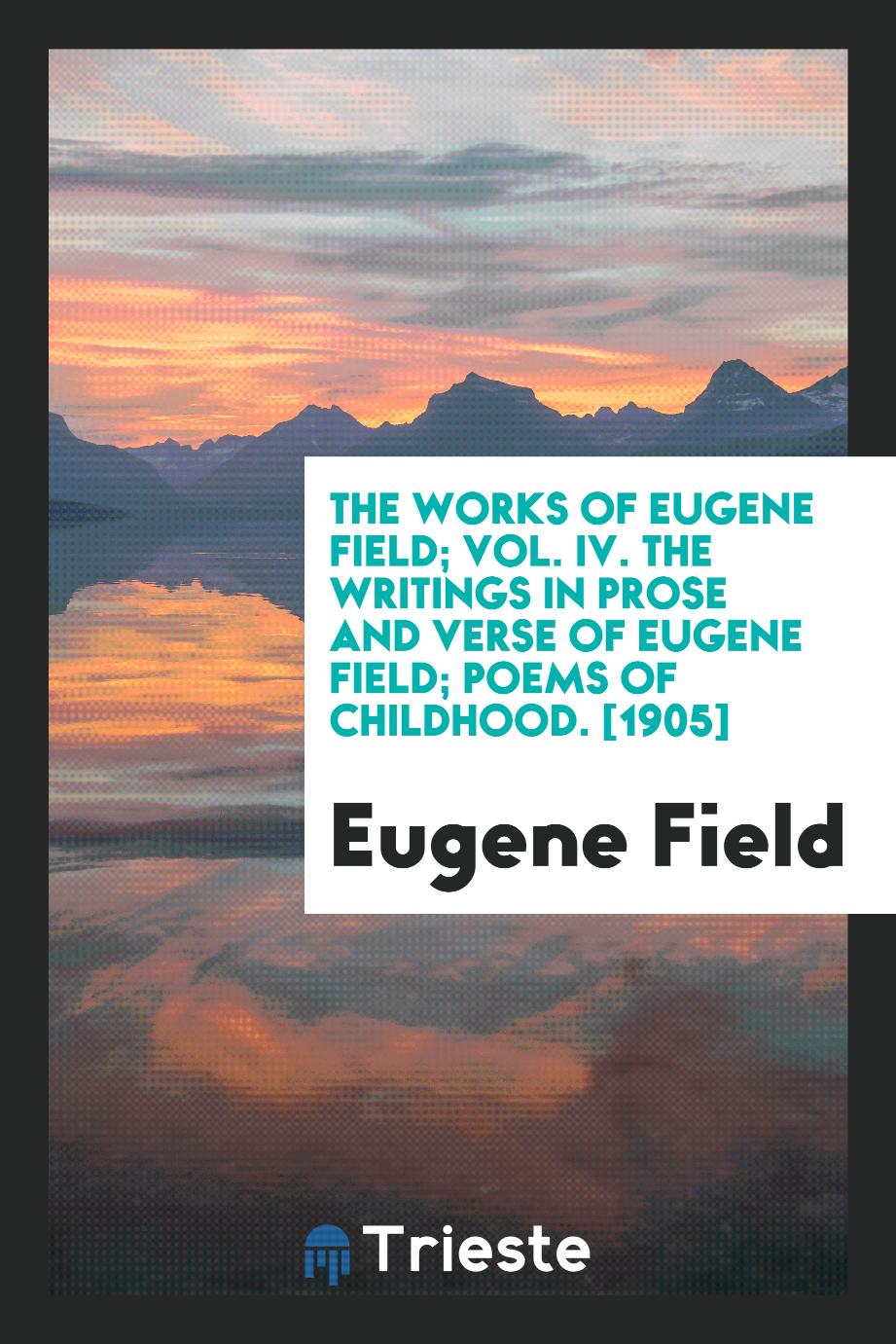 The Works of Eugene Field; Vol. IV. The Writings in Prose and Verse of Eugene Field; Poems of Childhood. [1905]