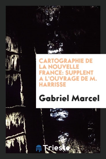 Cartographie de la Nouvelle France: Supplḿent a l'Ouvrage de M. Harrisse
