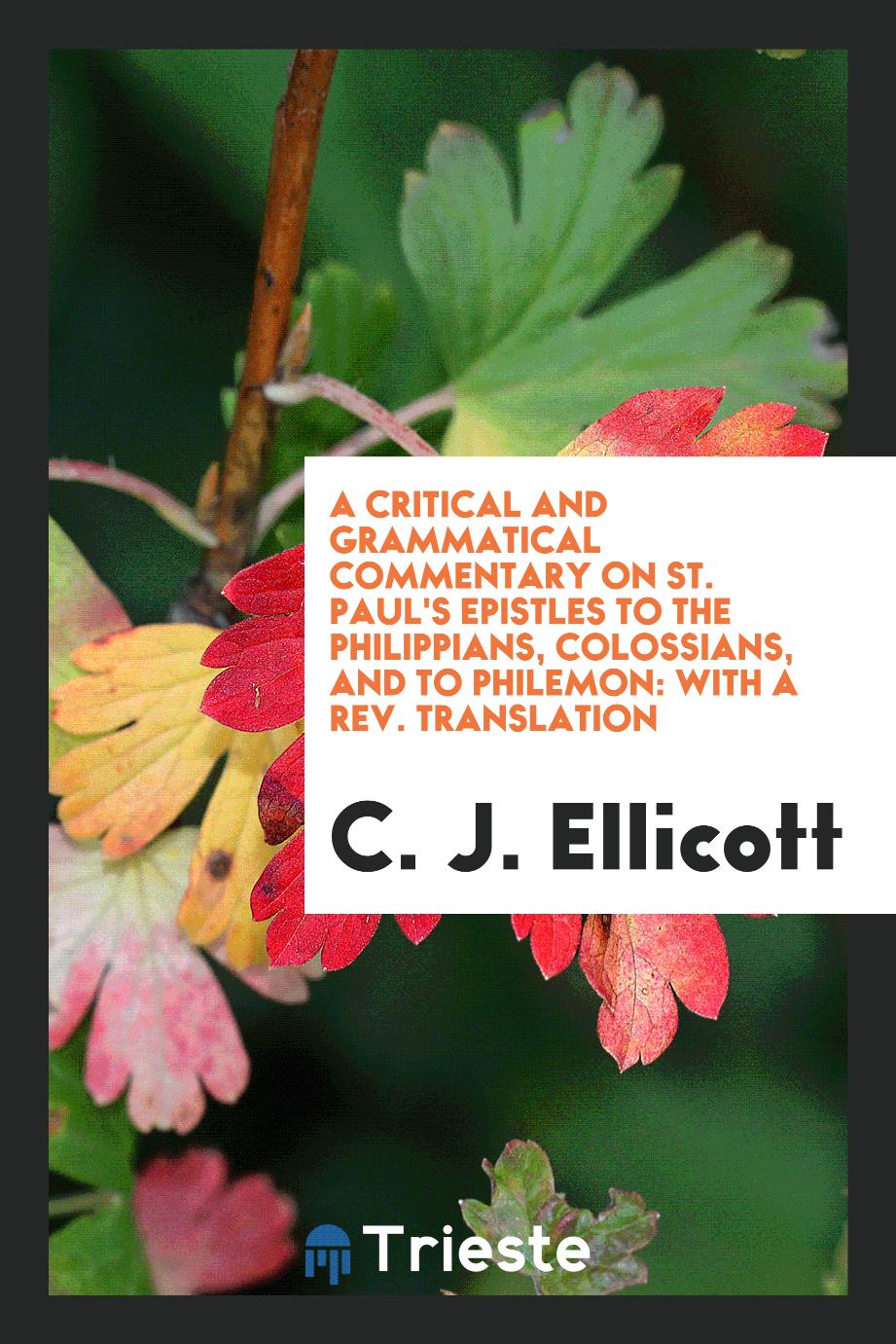 A critical and grammatical commentary on St. Paul's Epistles to the Philippians, Colossians, and to Philemon: with a rev. translation