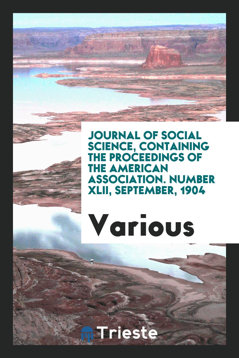 Journal of social science, containing the proceedings of the American Association. Number XLII, September, 1904