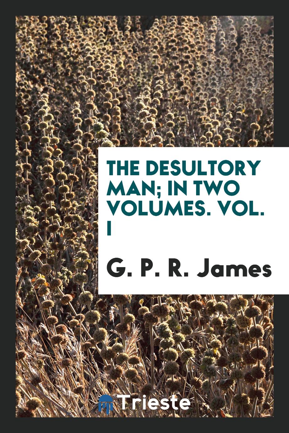 The Desultory Man; In Two Volumes. Vol. I