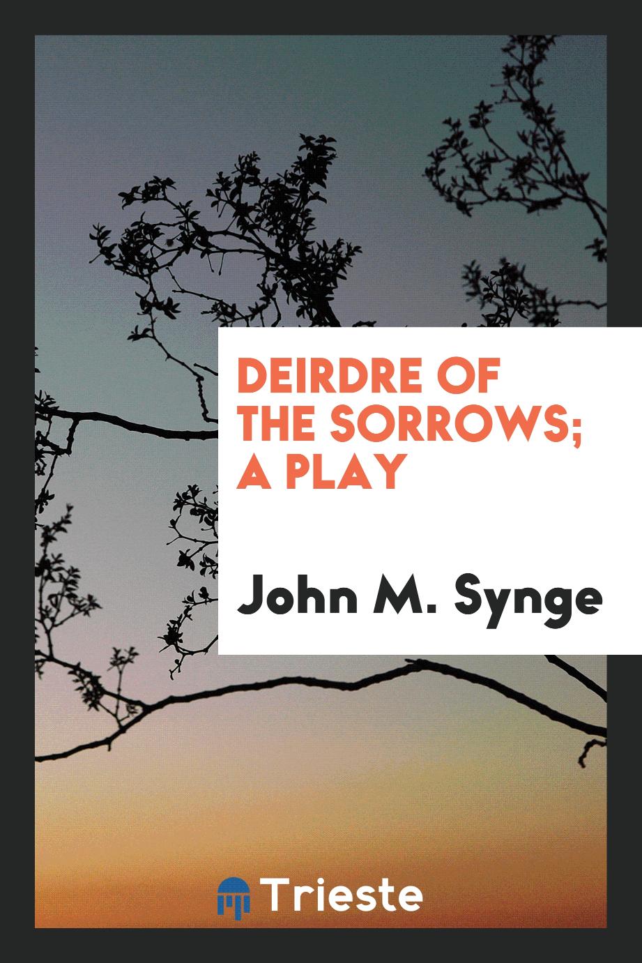 Deirdre of the sorrows; a play