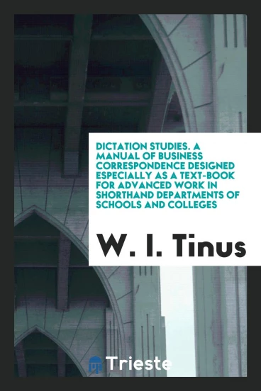Dictation studies. A manual of business correspondence designed especially as a text-book for advanced work in shorthand departments of schools and colleges