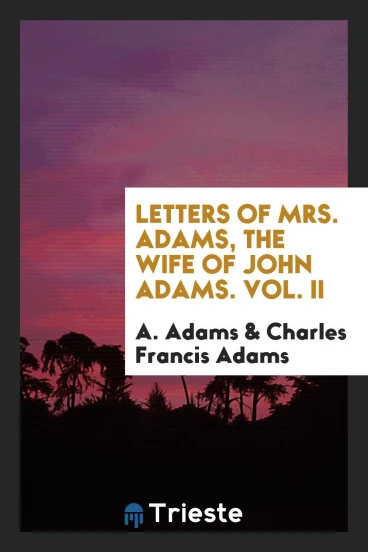 Letters of Mrs. Adams, the Wife of John Adams. Vol. II