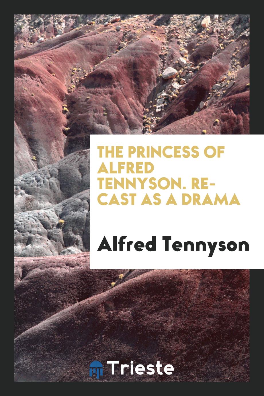 The Princess of Alfred Tennyson. Re-cast as a Drama