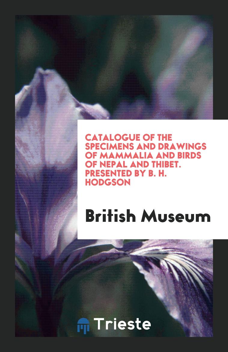 Catalogue of the Specimens and Drawings of Mammalia and Birds of Nepal and Thibet. Presented by B. H. Hodgson