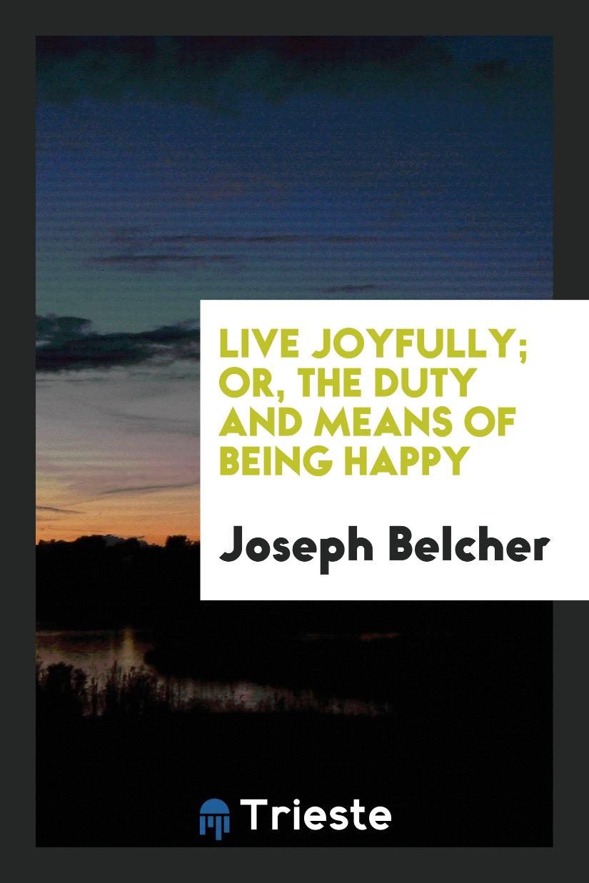Live Joyfully; Or, the Duty and Means of Being Happy