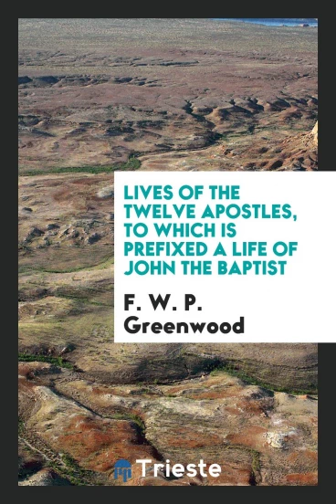 Lives of the twelve apostles, to which is prefixed a life of John the Baptist