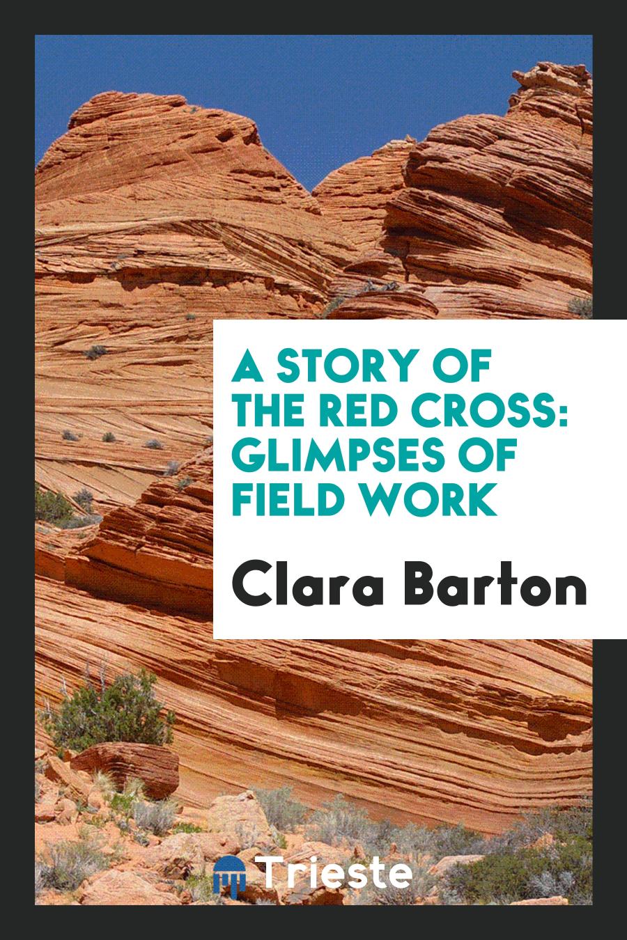 Clara Barton - A Story of the Red Cross: Glimpses of Field Work