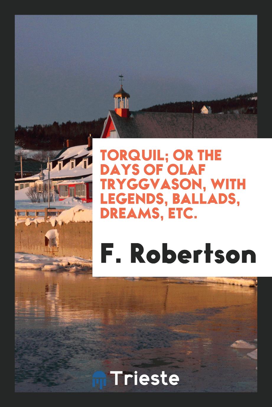 Torquil; or The days of Olaf Tryggvason, with legends, ballads, dreams, etc.