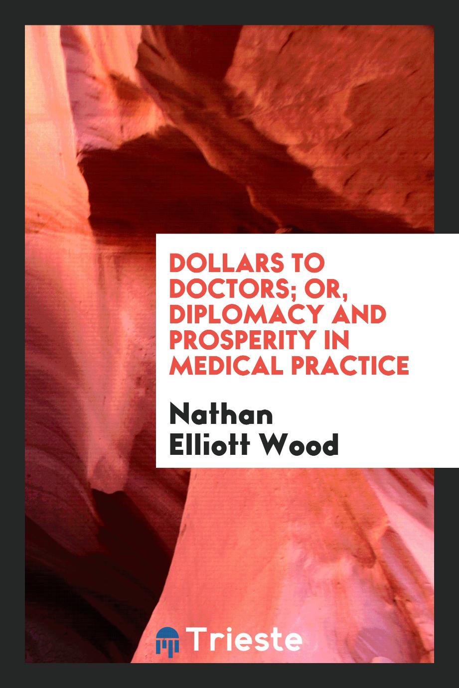 Nathan Elliott Wood - Dollars to doctors; or, Diplomacy and prosperity in medical practice
