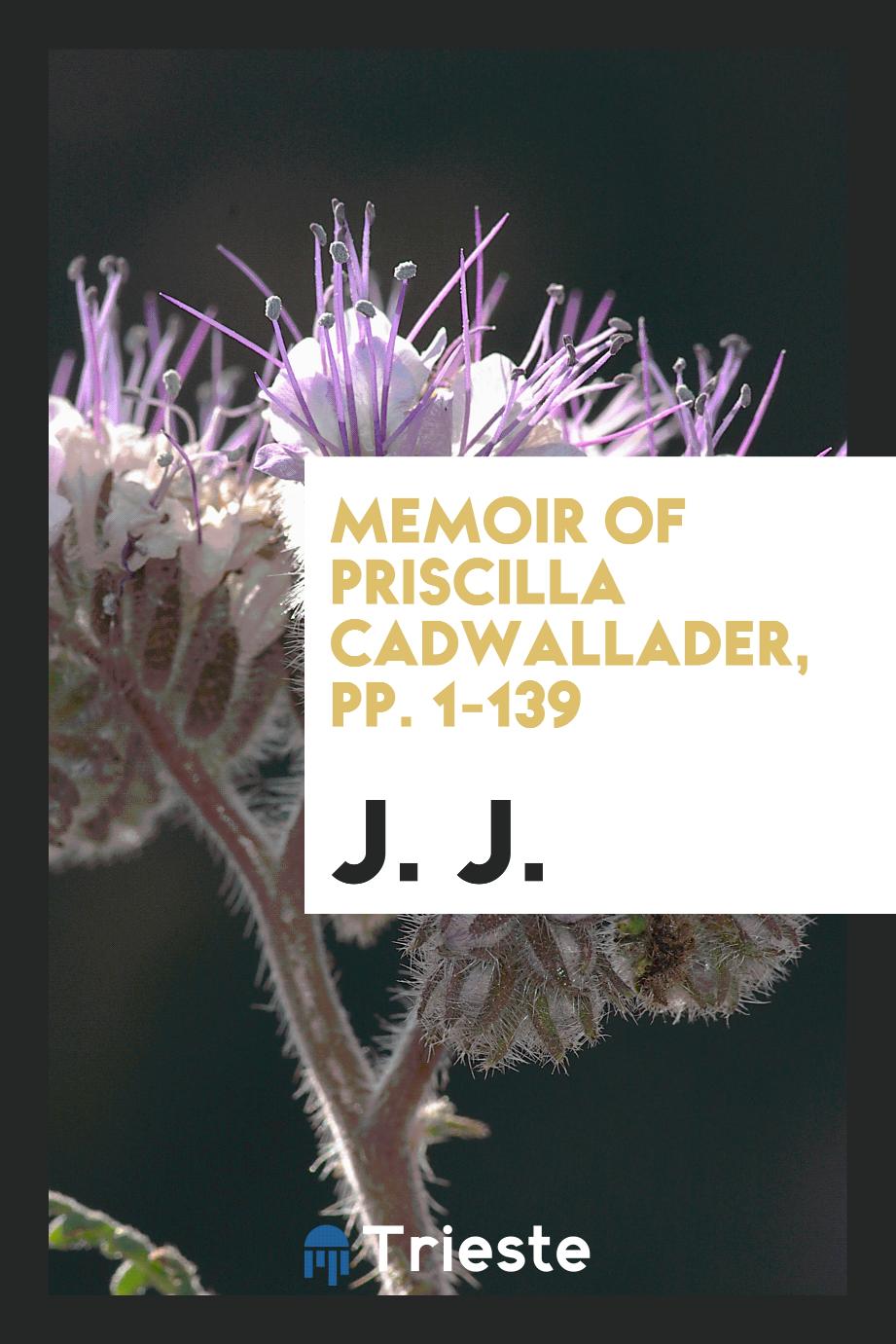 Memoir of Priscilla Cadwallader, pp. 1-139