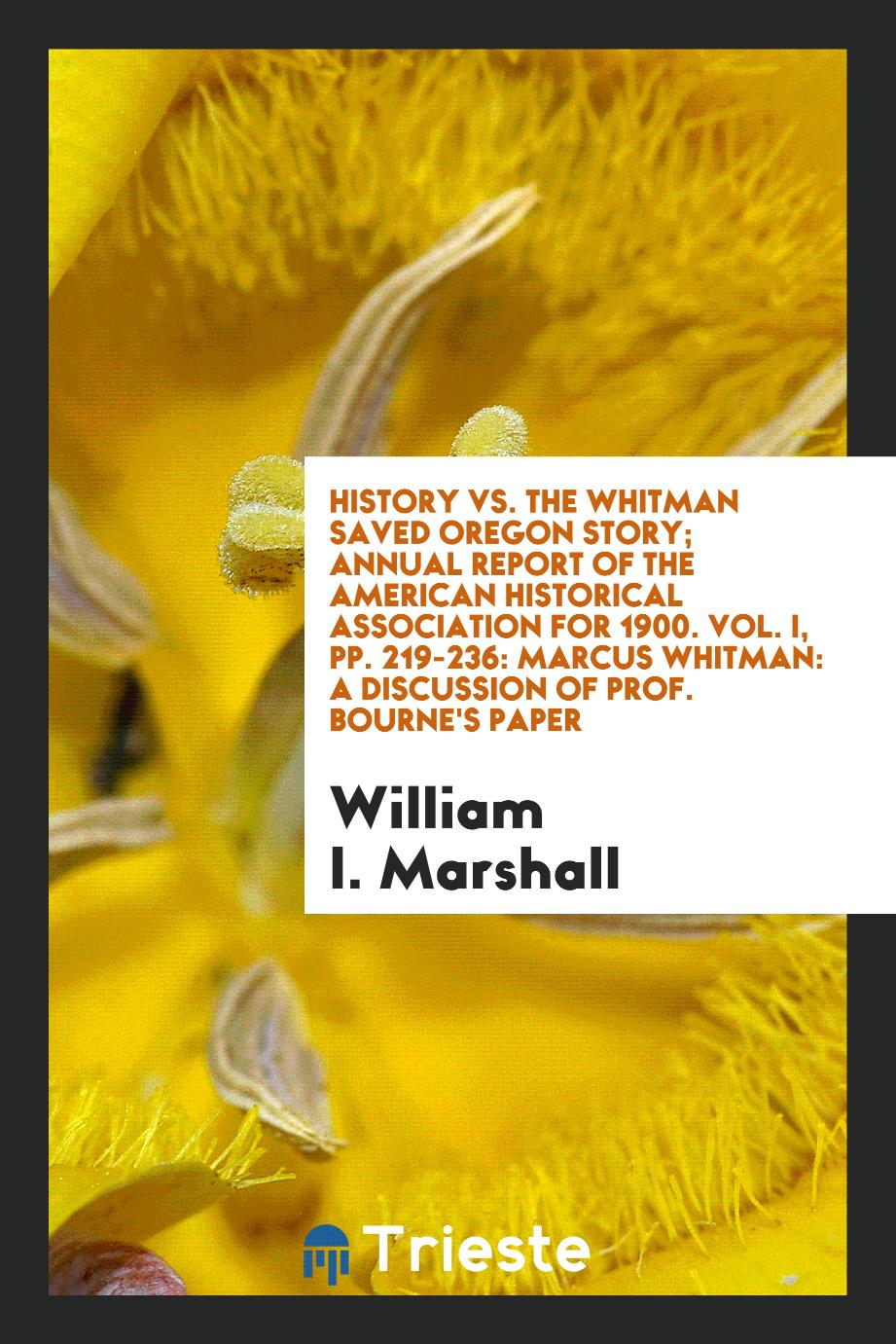 History Vs. the Whitman Saved Oregon Story; Annual Report of the American Historical Association for 1900. Vol. I, pp. 219-236: Marcus Whitman: A Discussion of Prof. Bourne's Paper