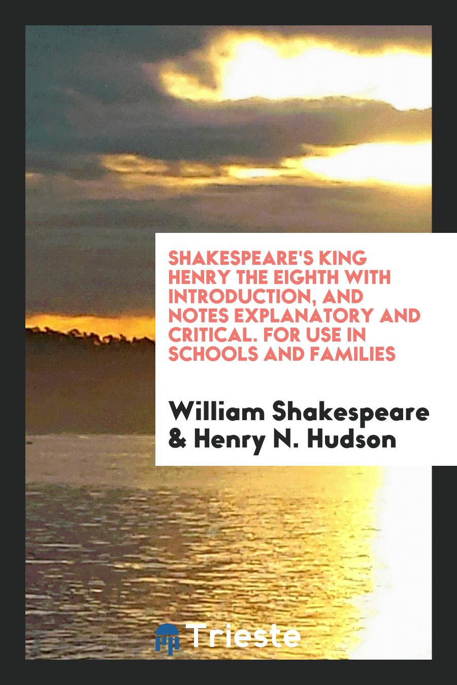 Shakespeare's King Henry the Eighth with Introduction, and Notes Explanatory and Critical. For Use in Schools and Families