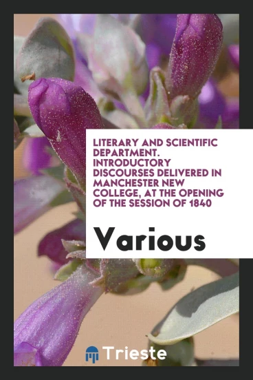 Literary and scientific department. Introductory discourses delivered in Manchester New College, at the opening of the session of 1840