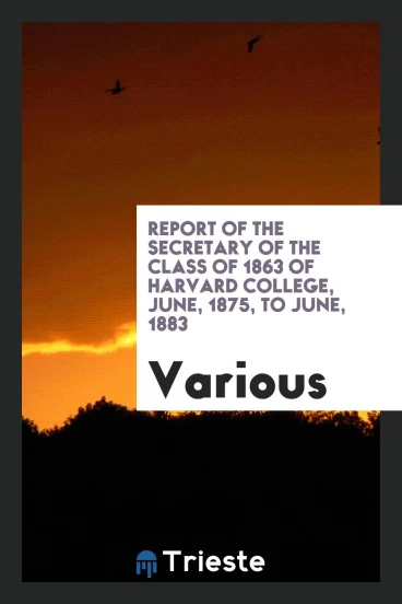 Report of the secretary of the class of 1863 of Harvard College, June, 1875, to June, 1883