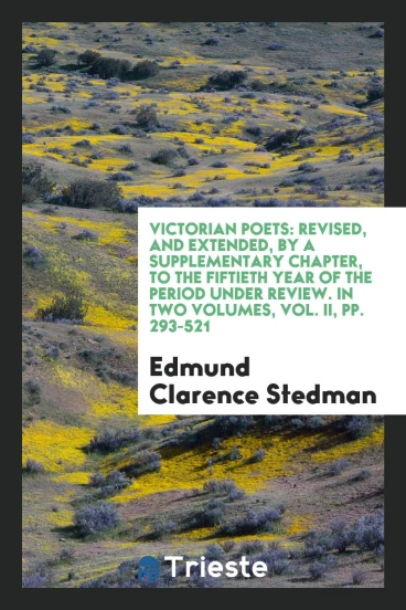 Victorian Poets: Revised, and Extended, by a Supplementary Chapter, to the Fiftieth Year of the Period Under Review. In Two Volumes, Vol. II, pp. 293-521