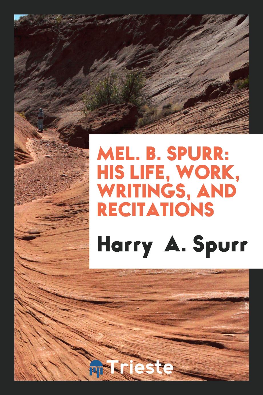 Mel. B. Spurr: his life, work, writings, and recitations