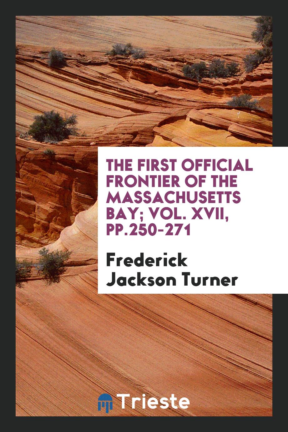 The First Official Frontier of the Massachusetts Bay; Vol. XVII, pp.250-271