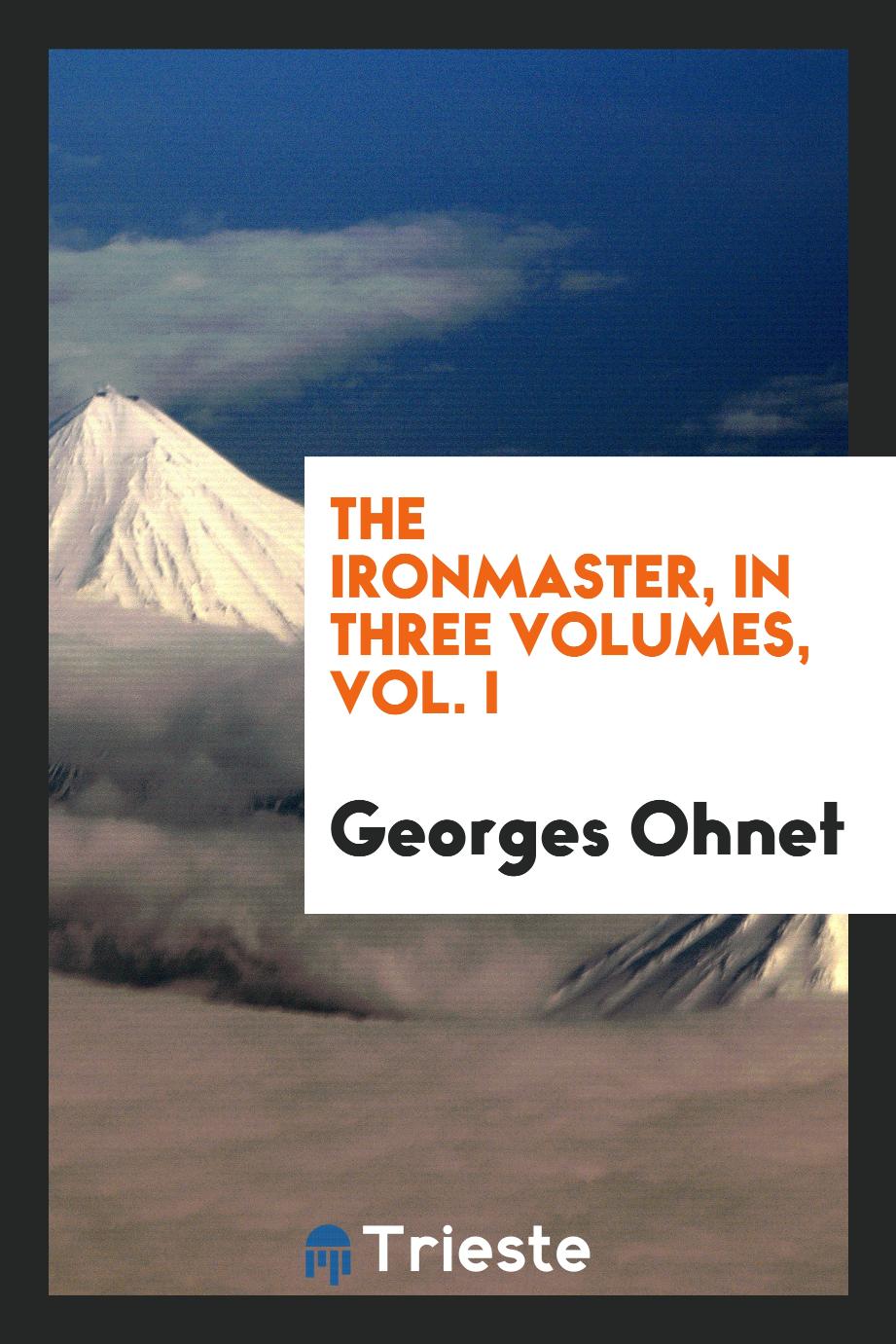 The ironmaster, In three Volumes, Vol. I