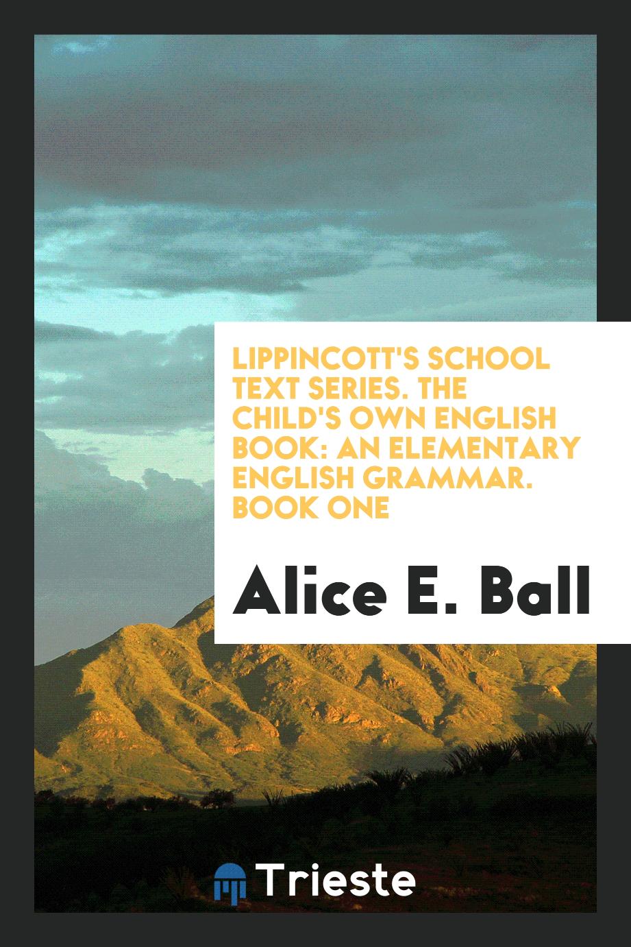 Lippincott's School Text Series. The Child's Own English Book: An Elementary English Grammar. Book One