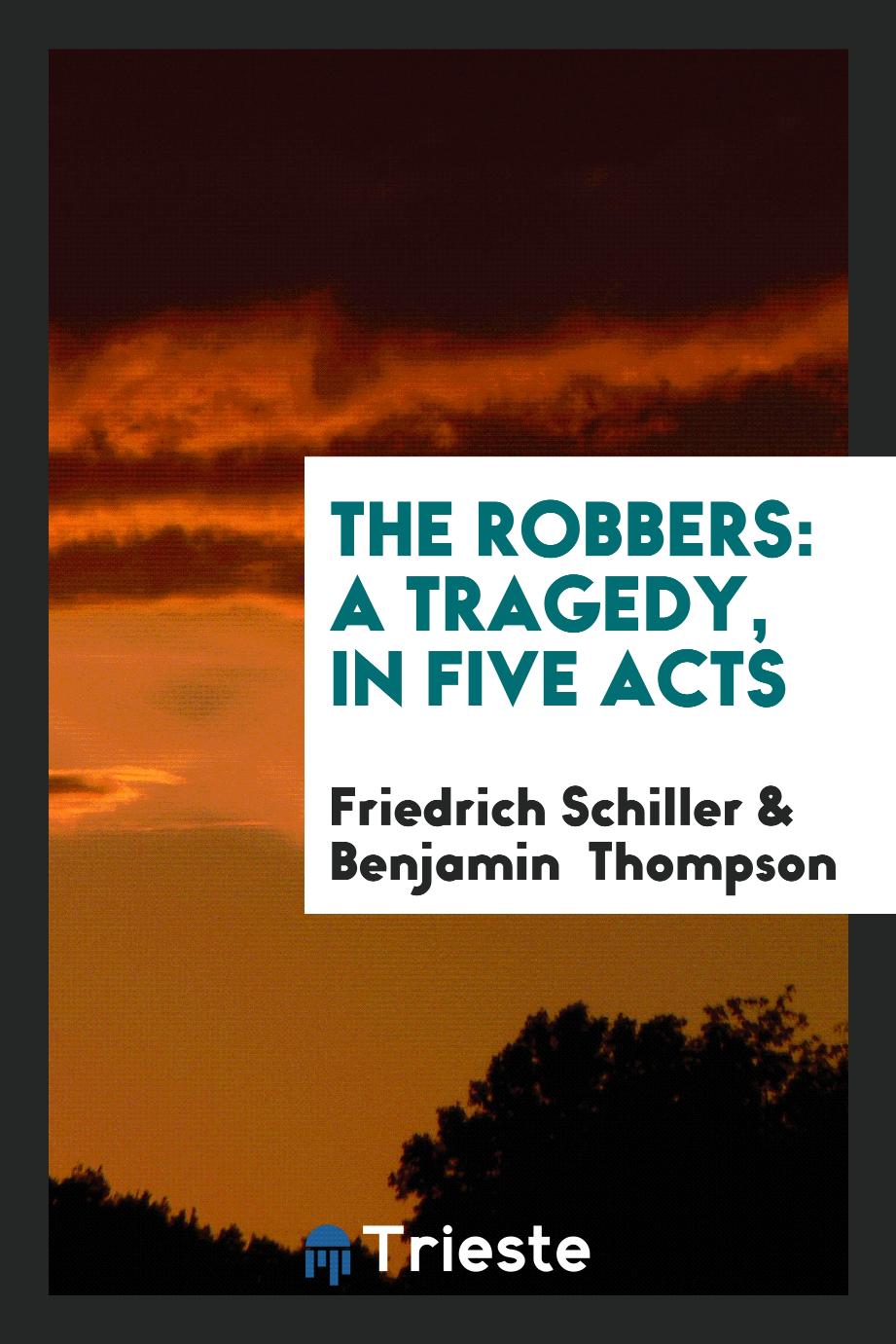 The Robbers: A Tragedy, in Five Acts