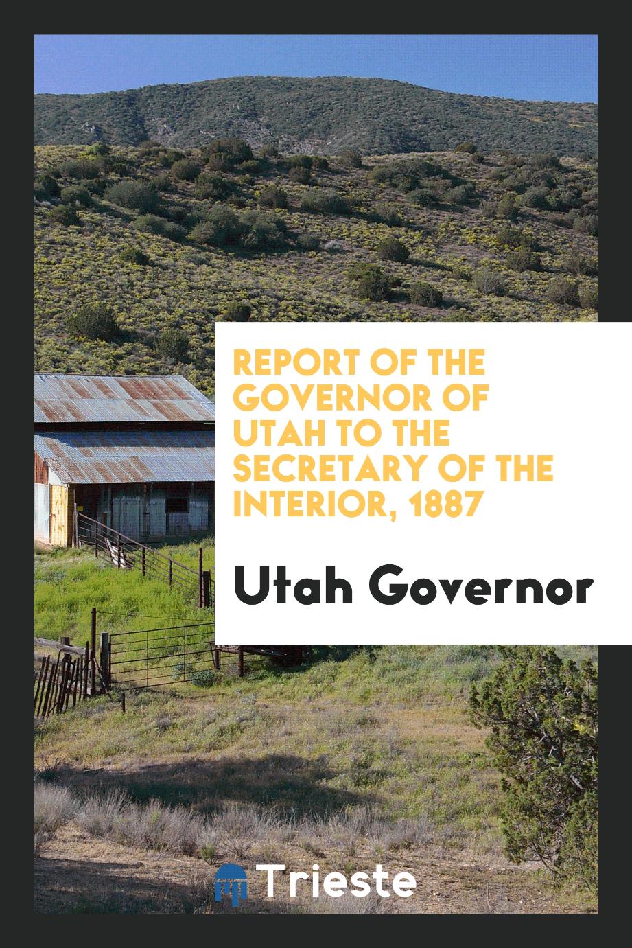 Report of the Governor of Utah to the Secretary of the Interior, 1887