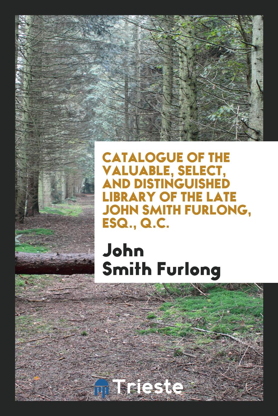 Catalogue of the Valuable, Select, and Distinguished Library of the Late John Smith Furlong, Esq., q.c.