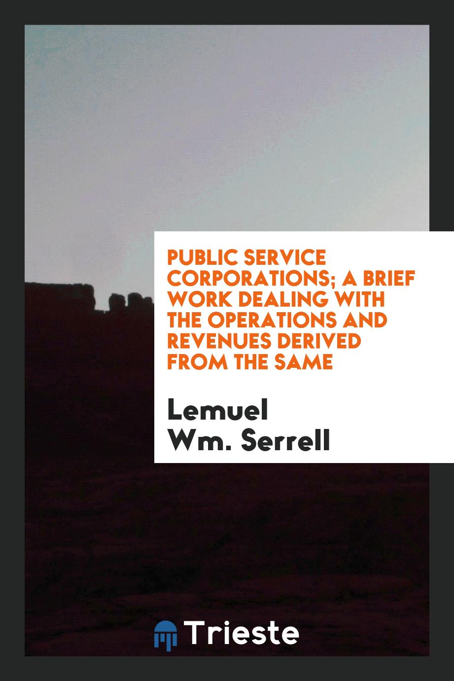 Public service corporations; a brief work dealing with the operations and revenues derived from the same