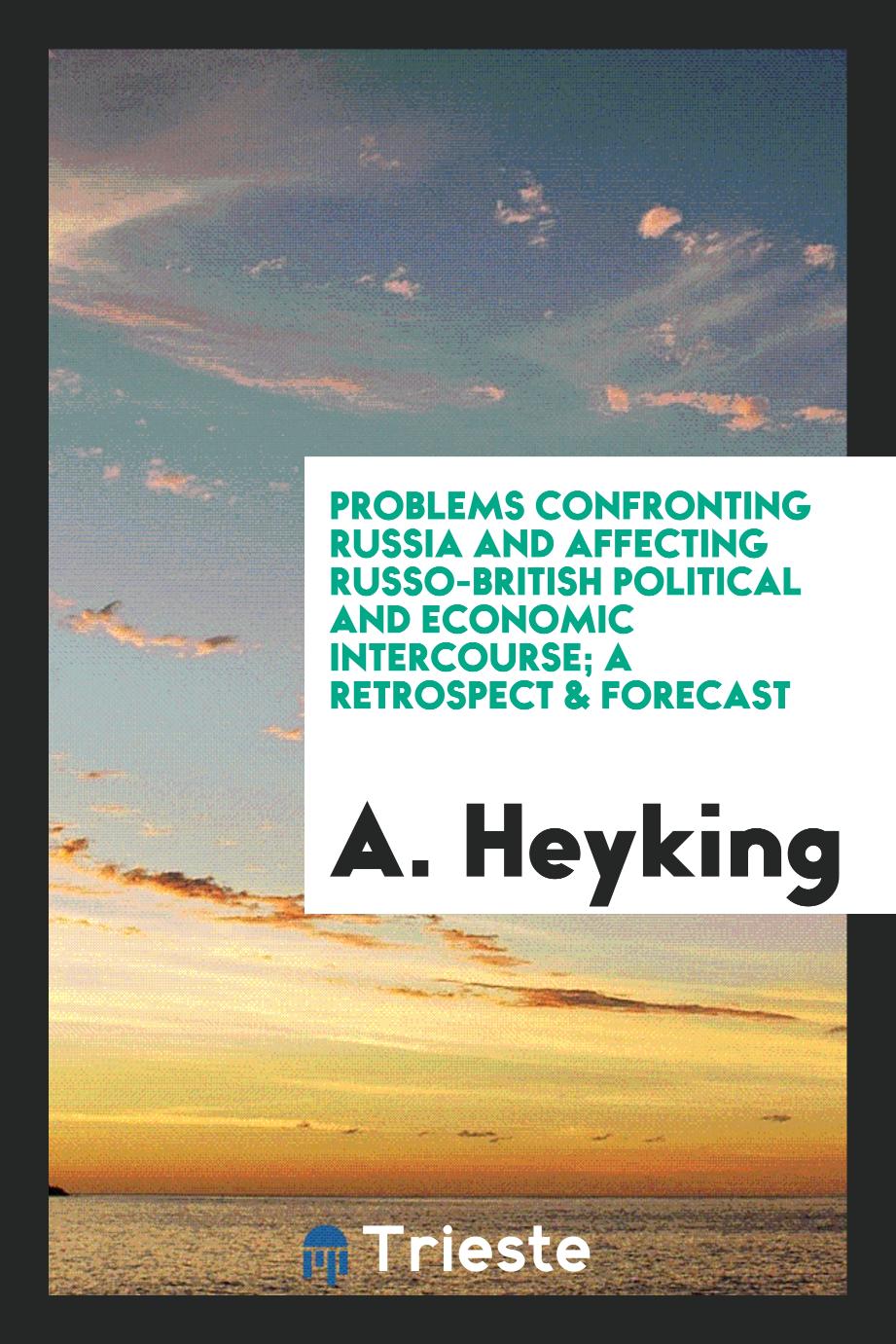 Problems confronting Russia and affecting Russo-British political and economic intercourse; a retrospect & forecast