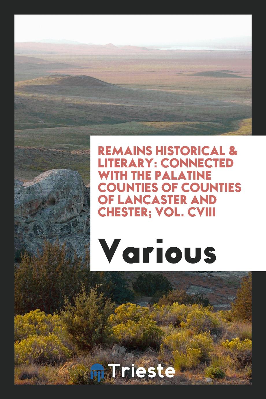 Remains Historical & Literary: Connected with the Palatine Counties of Counties of Lancaster and Chester; Vol. CVIII