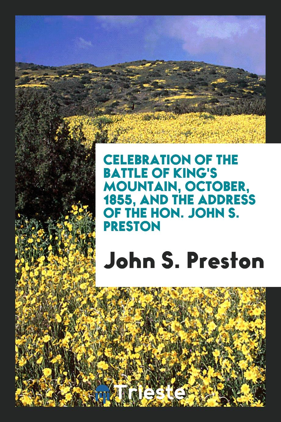 Celebration of the Battle of King's Mountain, October, 1855, and the Address of the Hon. John S. Preston