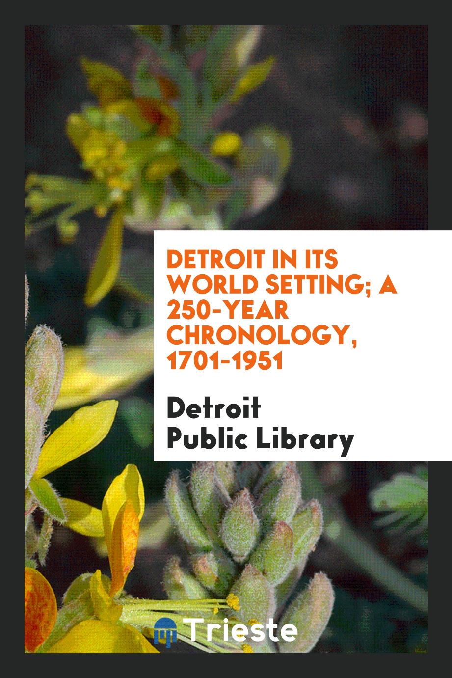 Detroit in Its World Setting; A 250-Year Chronology, 1701-1951