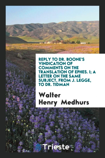 Reply to Dr. Boone's Vindication of Comments on the Translation of Ephes. I; A Letter on the Same Subject, from J. Legge, to Dr. Tidman