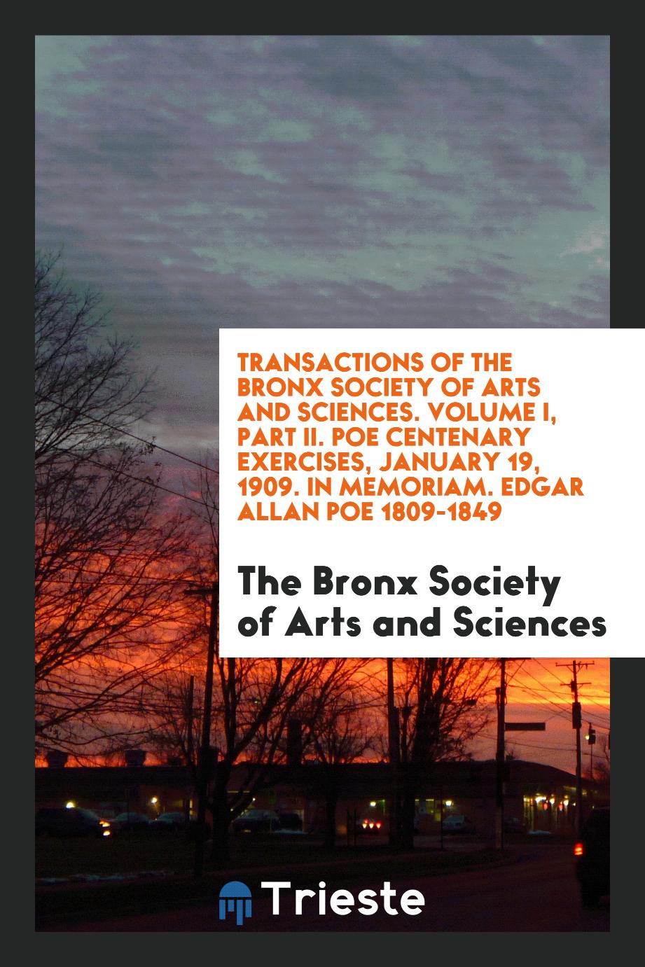 Transactions of the Bronx Society of Arts and sciences. Volume I, Part II. Poe Centenary Exercises, January 19, 1909. In Memoriam. Edgar Allan Poe 1809-1849