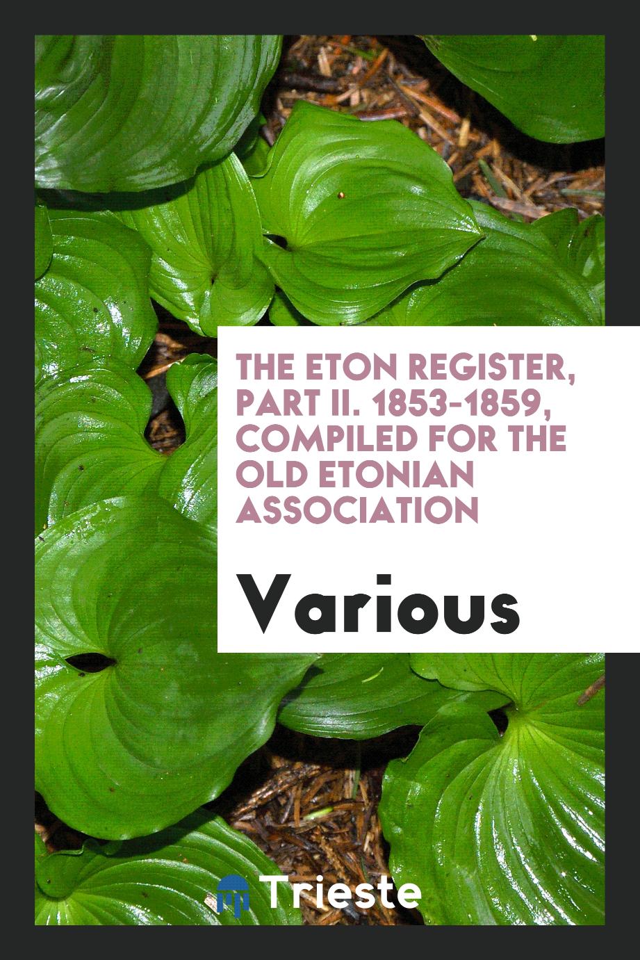 The Eton Register, Part II. 1853-1859, Compiled for the Old Etonian Association