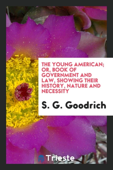 The young American; or, Book of government and law, showing their history, nature and necessity