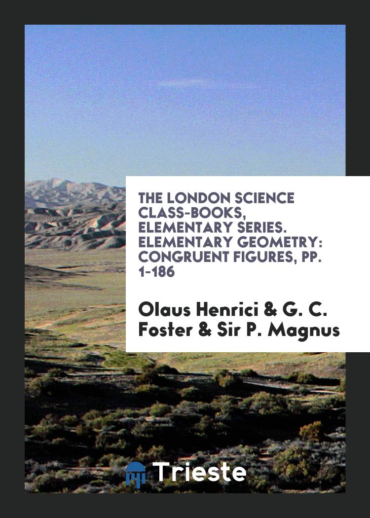 The London Science Class-Books, Elementary Series. Elementary Geometry: Congruent Figures, pp. 1-186