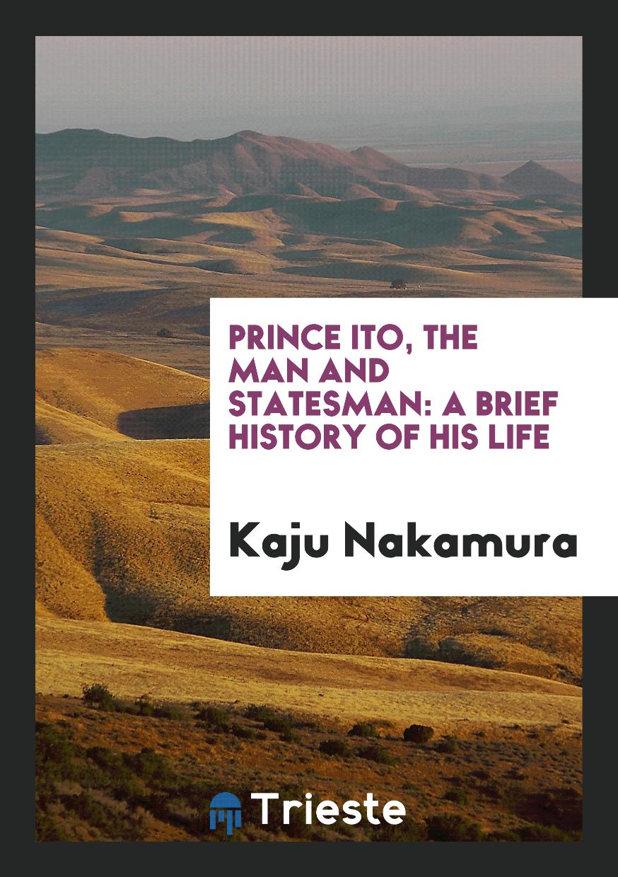 Prince Ito, the Man and Statesman: A Brief History of His Life