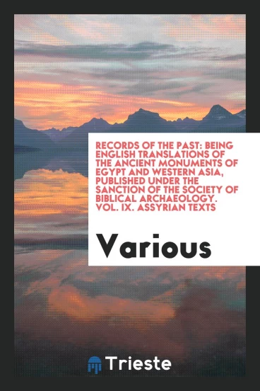 Records of the past: being English translations of the Ancient monuments of Egypt and western Asia, published under the sanction of the Society of Biblical Archaeology. Vol. IX. Assyrian texts