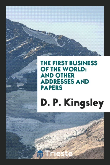 The First Business of the World: And Other Addresses and Papers