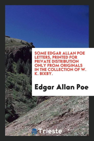 Some Edgar Allan Poe Letters, printed for private distribution only from originals in the collection of W. K. Bixby.