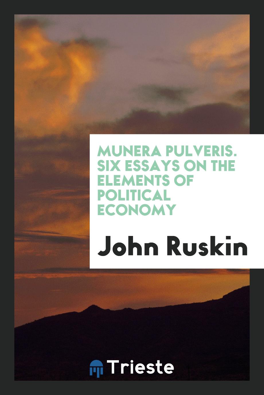 Munera pulveris. Six essays on the elements of political economy