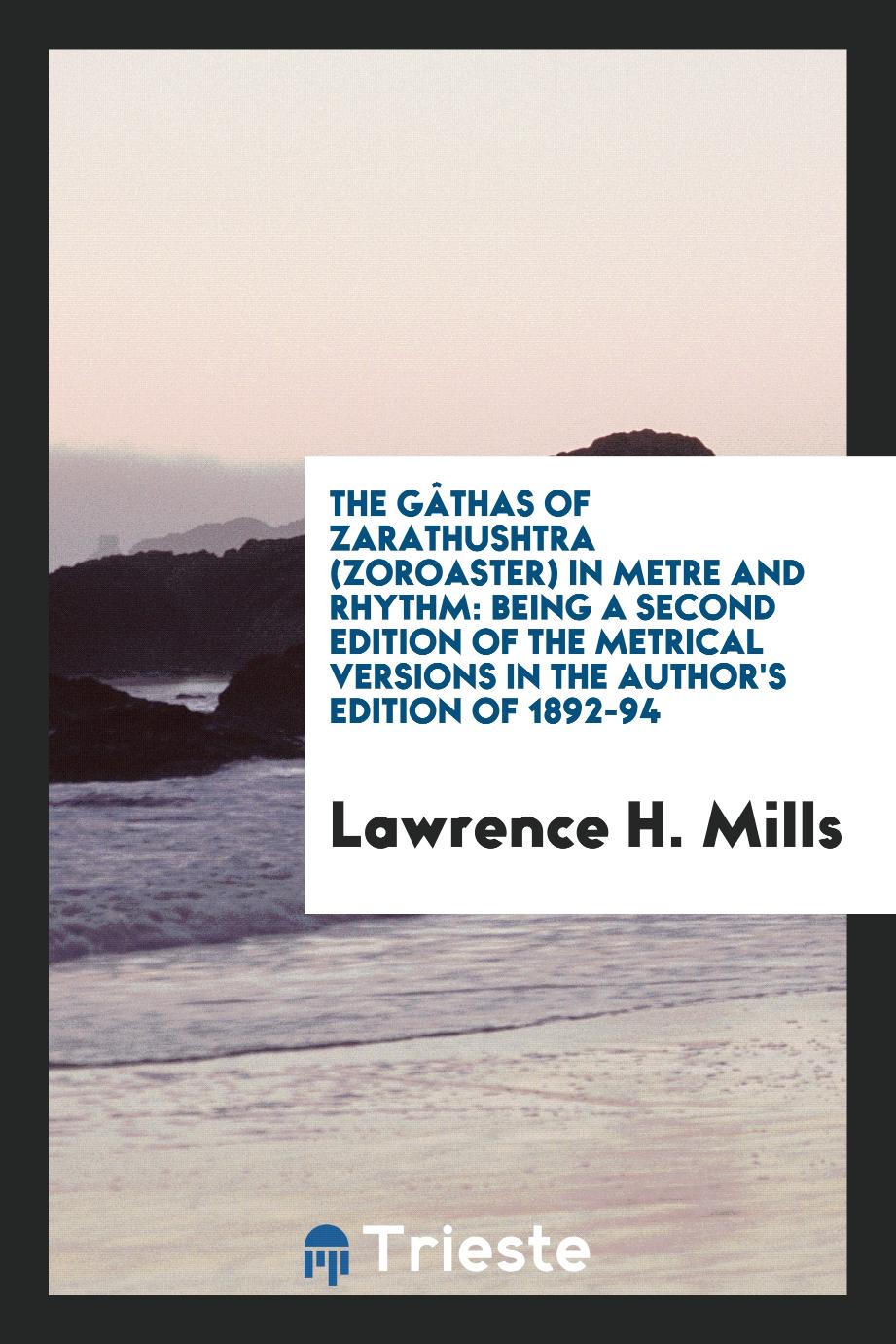 The Gâthas of Zarathushtra (Zoroaster) in metre and rhythm: being a second edition of the metrical versions in the author's edition of 1892-94